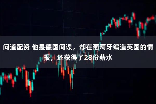 问道配资 他是德国间谍，却在葡萄牙编造英国的情报，还获得了28份薪水