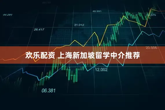 欢乐配资 上海新加坡留学中介推荐