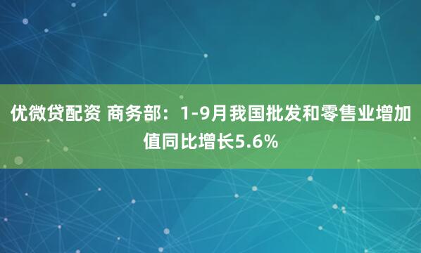 优微贷配资 商务部：1-9月我国批发和零售业增加值同比增长5.6%