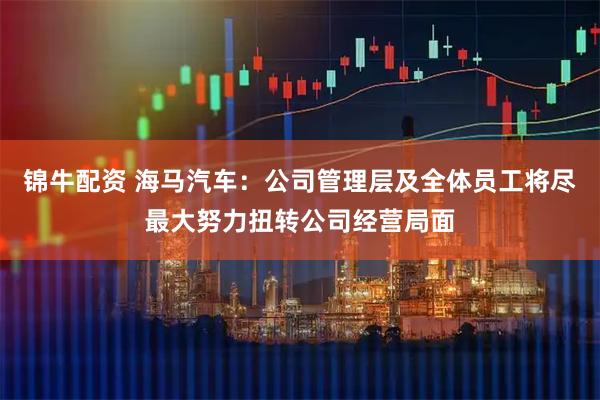 锦牛配资 海马汽车：公司管理层及全体员工将尽最大努力扭转公司经营局面
