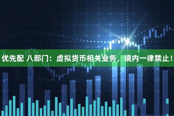 优先配 八部门：虚拟货币相关业务，境内一律禁止！